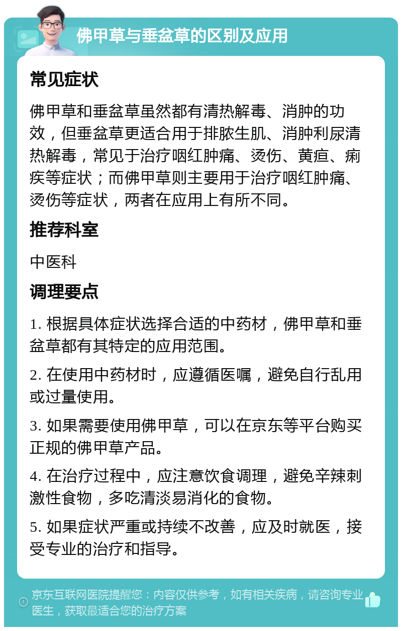 佛甲草与垂盆草的区别及应用 常见症状 佛甲草和垂盆草虽然都有清热解毒、消肿的功效，但垂盆草更适合用于排脓生肌、消肿利尿清热解毒，常见于治疗咽红肿痛、烫伤、黄疸、痢疾等症状；而佛甲草则主要用于治疗咽红肿痛、烫伤等症状，两者在应用上有所不同。 推荐科室 中医科 调理要点 1. 根据具体症状选择合适的中药材，佛甲草和垂盆草都有其特定的应用范围。 2. 在使用中药材时，应遵循医嘱，避免自行乱用或过量使用。 3. 如果需要使用佛甲草，可以在京东等平台购买正规的佛甲草产品。 4. 在治疗过程中，应注意饮食调理，避免辛辣刺激性食物，多吃清淡易消化的食物。 5. 如果症状严重或持续不改善，应及时就医，接受专业的治疗和指导。