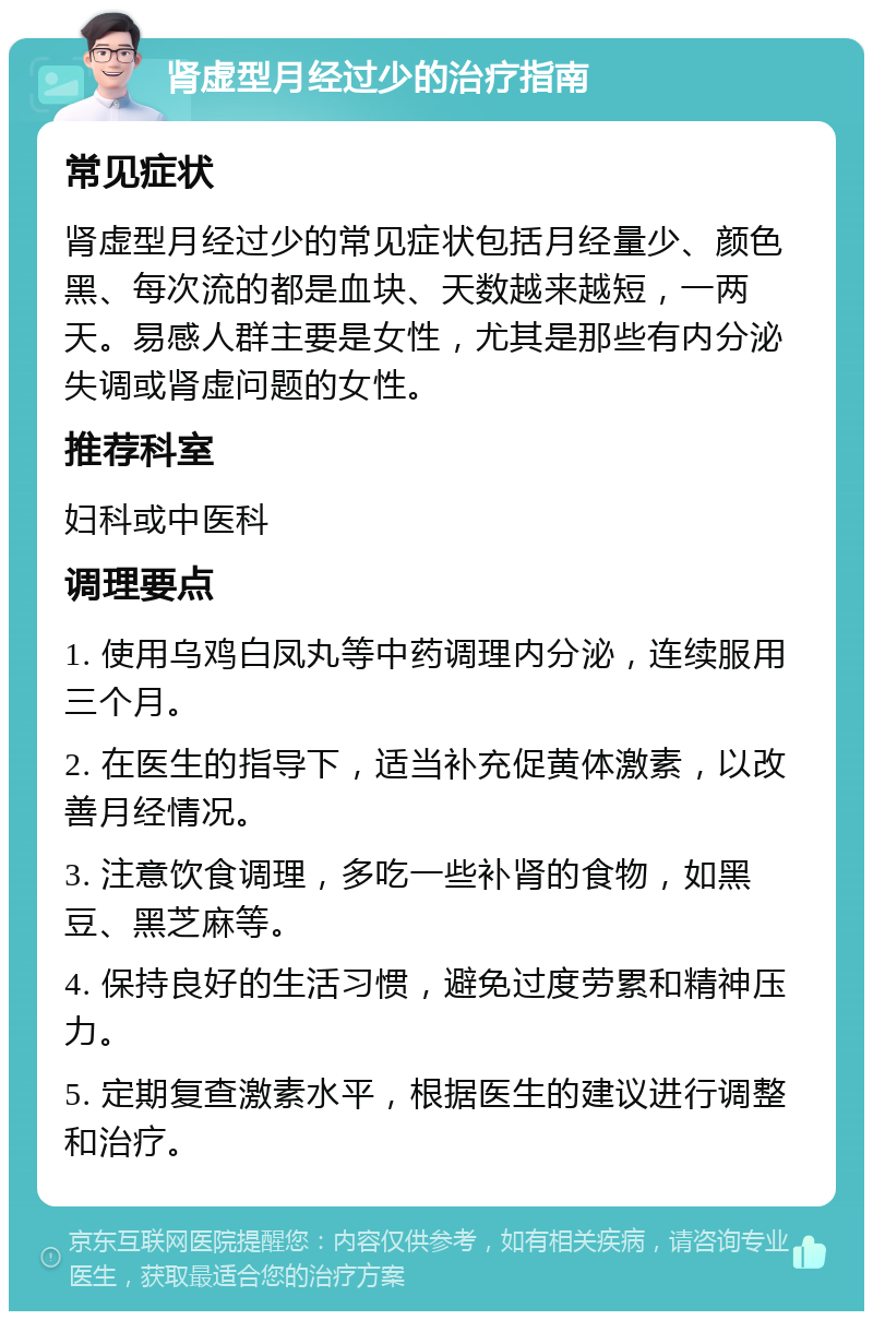 肾虚型月经过少的治疗指南 常见症状 肾虚型月经过少的常见症状包括月经量少、颜色黑、每次流的都是血块、天数越来越短，一两天。易感人群主要是女性，尤其是那些有内分泌失调或肾虚问题的女性。 推荐科室 妇科或中医科 调理要点 1. 使用乌鸡白凤丸等中药调理内分泌，连续服用三个月。 2. 在医生的指导下，适当补充促黄体激素，以改善月经情况。 3. 注意饮食调理，多吃一些补肾的食物，如黑豆、黑芝麻等。 4. 保持良好的生活习惯，避免过度劳累和精神压力。 5. 定期复查激素水平，根据医生的建议进行调整和治疗。