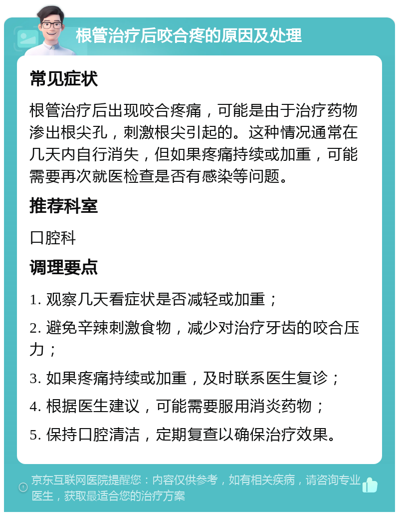 根管治疗后咬合疼的原因及处理 常见症状 根管治疗后出现咬合疼痛，可能是由于治疗药物渗出根尖孔，刺激根尖引起的。这种情况通常在几天内自行消失，但如果疼痛持续或加重，可能需要再次就医检查是否有感染等问题。 推荐科室 口腔科 调理要点 1. 观察几天看症状是否减轻或加重； 2. 避免辛辣刺激食物，减少对治疗牙齿的咬合压力； 3. 如果疼痛持续或加重，及时联系医生复诊； 4. 根据医生建议，可能需要服用消炎药物； 5. 保持口腔清洁，定期复查以确保治疗效果。