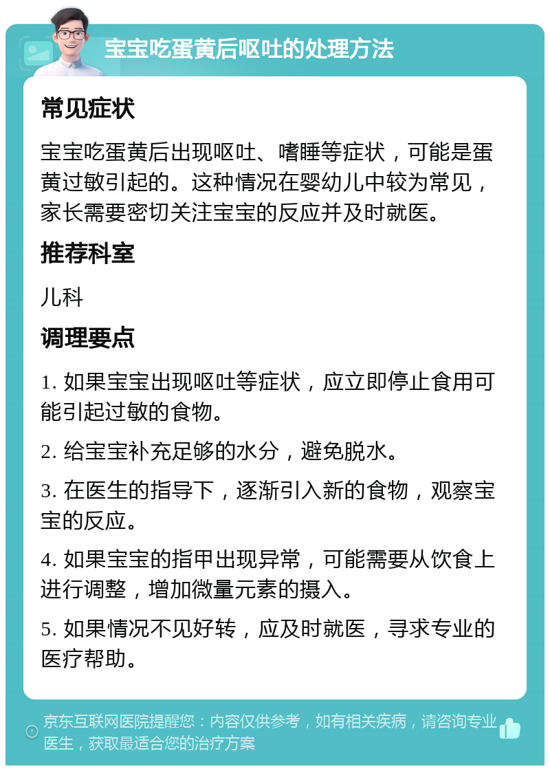 宝宝吃蛋黄后呕吐的处理方法 常见症状 宝宝吃蛋黄后出现呕吐、嗜睡等症状，可能是蛋黄过敏引起的。这种情况在婴幼儿中较为常见，家长需要密切关注宝宝的反应并及时就医。 推荐科室 儿科 调理要点 1. 如果宝宝出现呕吐等症状，应立即停止食用可能引起过敏的食物。 2. 给宝宝补充足够的水分，避免脱水。 3. 在医生的指导下，逐渐引入新的食物，观察宝宝的反应。 4. 如果宝宝的指甲出现异常，可能需要从饮食上进行调整，增加微量元素的摄入。 5. 如果情况不见好转，应及时就医，寻求专业的医疗帮助。