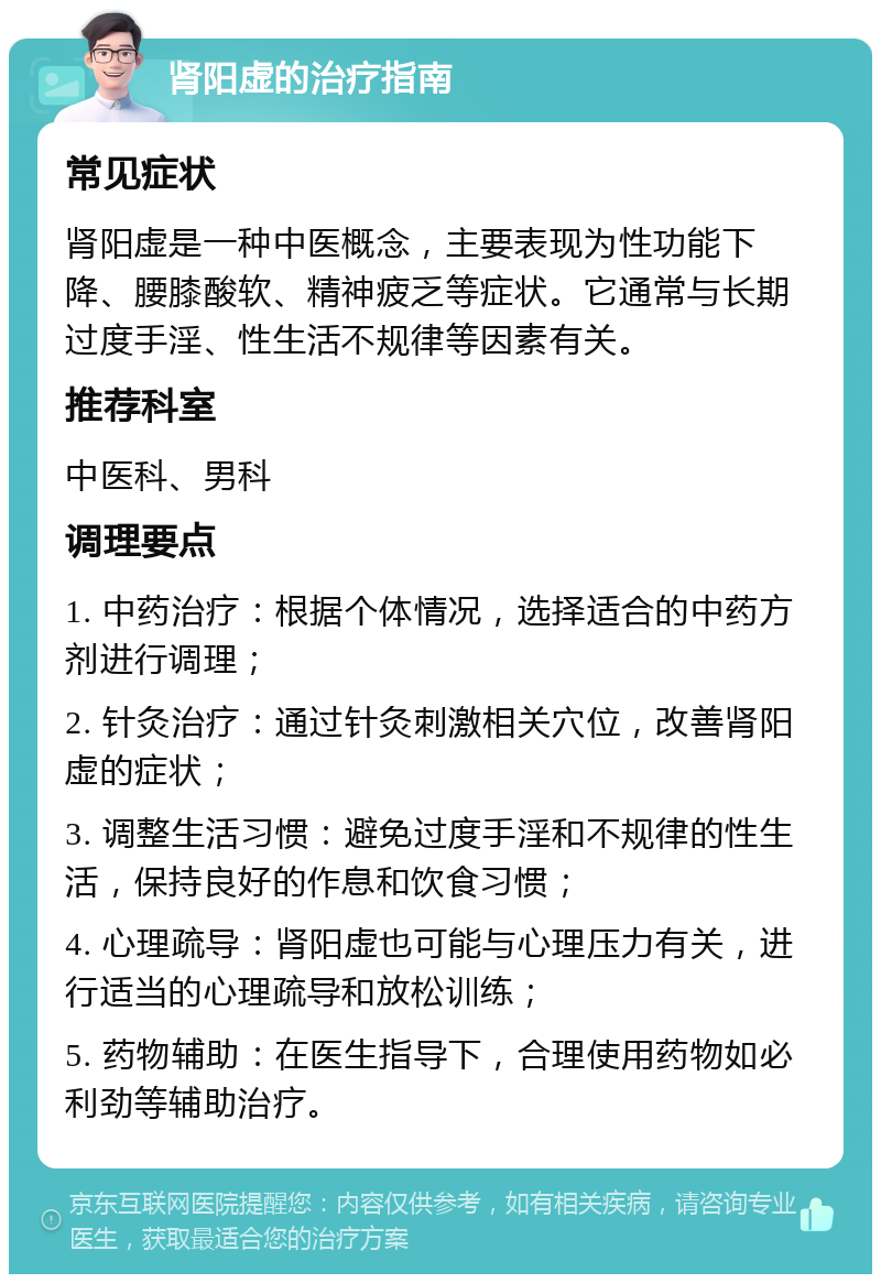 肾阳虚的治疗指南 常见症状 肾阳虚是一种中医概念，主要表现为性功能下降、腰膝酸软、精神疲乏等症状。它通常与长期过度手淫、性生活不规律等因素有关。 推荐科室 中医科、男科 调理要点 1. 中药治疗：根据个体情况，选择适合的中药方剂进行调理； 2. 针灸治疗：通过针灸刺激相关穴位，改善肾阳虚的症状； 3. 调整生活习惯：避免过度手淫和不规律的性生活，保持良好的作息和饮食习惯； 4. 心理疏导：肾阳虚也可能与心理压力有关，进行适当的心理疏导和放松训练； 5. 药物辅助：在医生指导下，合理使用药物如必利劲等辅助治疗。