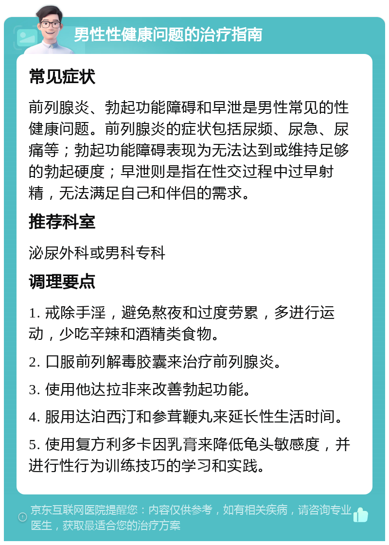 男性性健康问题的治疗指南 常见症状 前列腺炎、勃起功能障碍和早泄是男性常见的性健康问题。前列腺炎的症状包括尿频、尿急、尿痛等；勃起功能障碍表现为无法达到或维持足够的勃起硬度；早泄则是指在性交过程中过早射精，无法满足自己和伴侣的需求。 推荐科室 泌尿外科或男科专科 调理要点 1. 戒除手淫，避免熬夜和过度劳累，多进行运动，少吃辛辣和酒精类食物。 2. 口服前列解毒胶囊来治疗前列腺炎。 3. 使用他达拉非来改善勃起功能。 4. 服用达泊西汀和参茸鞭丸来延长性生活时间。 5. 使用复方利多卡因乳膏来降低龟头敏感度，并进行性行为训练技巧的学习和实践。