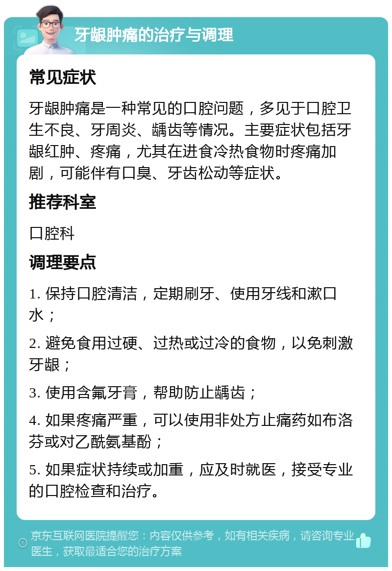 牙龈肿痛的治疗与调理 常见症状 牙龈肿痛是一种常见的口腔问题，多见于口腔卫生不良、牙周炎、龋齿等情况。主要症状包括牙龈红肿、疼痛，尤其在进食冷热食物时疼痛加剧，可能伴有口臭、牙齿松动等症状。 推荐科室 口腔科 调理要点 1. 保持口腔清洁，定期刷牙、使用牙线和漱口水； 2. 避免食用过硬、过热或过冷的食物，以免刺激牙龈； 3. 使用含氟牙膏，帮助防止龋齿； 4. 如果疼痛严重，可以使用非处方止痛药如布洛芬或对乙酰氨基酚； 5. 如果症状持续或加重，应及时就医，接受专业的口腔检查和治疗。