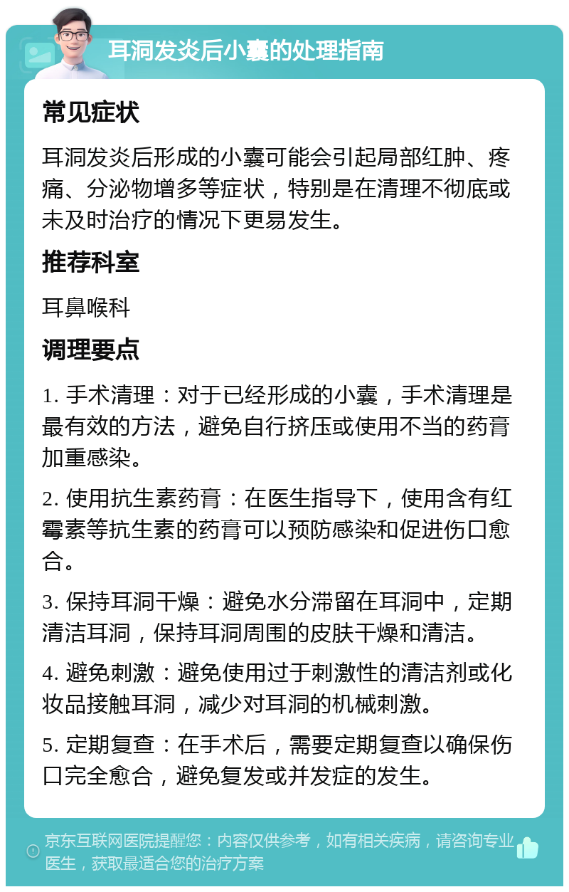 耳洞发炎后小囊的处理指南 常见症状 耳洞发炎后形成的小囊可能会引起局部红肿、疼痛、分泌物增多等症状，特别是在清理不彻底或未及时治疗的情况下更易发生。 推荐科室 耳鼻喉科 调理要点 1. 手术清理：对于已经形成的小囊，手术清理是最有效的方法，避免自行挤压或使用不当的药膏加重感染。 2. 使用抗生素药膏：在医生指导下，使用含有红霉素等抗生素的药膏可以预防感染和促进伤口愈合。 3. 保持耳洞干燥：避免水分滞留在耳洞中，定期清洁耳洞，保持耳洞周围的皮肤干燥和清洁。 4. 避免刺激：避免使用过于刺激性的清洁剂或化妆品接触耳洞，减少对耳洞的机械刺激。 5. 定期复查：在手术后，需要定期复查以确保伤口完全愈合，避免复发或并发症的发生。