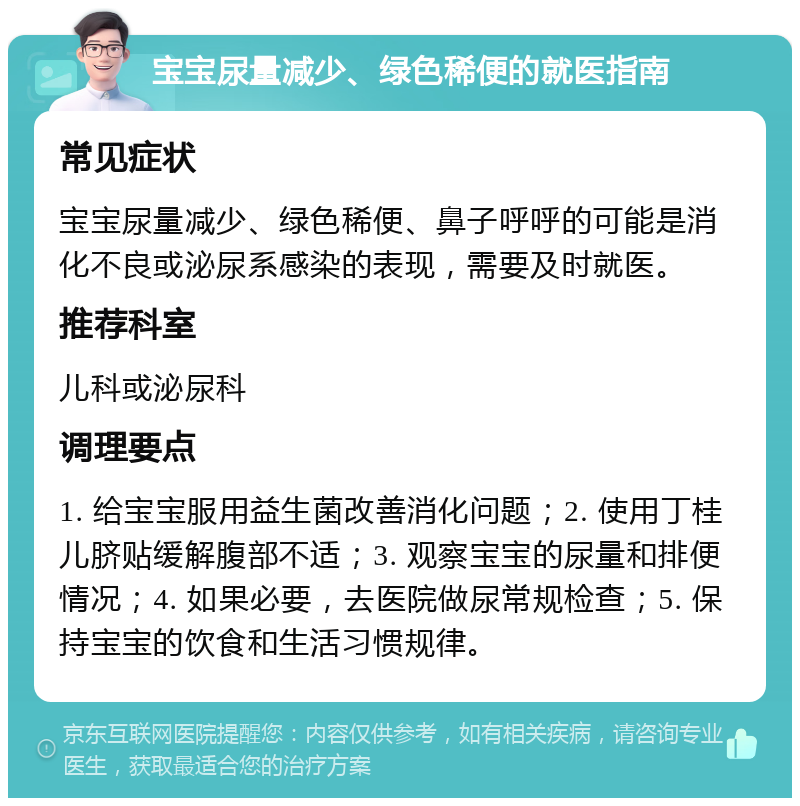 宝宝尿量减少、绿色稀便的就医指南 常见症状 宝宝尿量减少、绿色稀便、鼻子呼呼的可能是消化不良或泌尿系感染的表现，需要及时就医。 推荐科室 儿科或泌尿科 调理要点 1. 给宝宝服用益生菌改善消化问题；2. 使用丁桂儿脐贴缓解腹部不适；3. 观察宝宝的尿量和排便情况；4. 如果必要，去医院做尿常规检查；5. 保持宝宝的饮食和生活习惯规律。