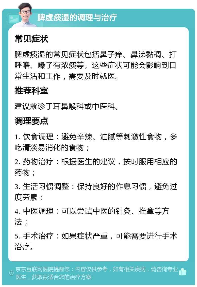 脾虚痰湿的调理与治疗 常见症状 脾虚痰湿的常见症状包括鼻子痒、鼻涕黏稠、打呼噜、嗓子有浓痰等。这些症状可能会影响到日常生活和工作，需要及时就医。 推荐科室 建议就诊于耳鼻喉科或中医科。 调理要点 1. 饮食调理：避免辛辣、油腻等刺激性食物，多吃清淡易消化的食物； 2. 药物治疗：根据医生的建议，按时服用相应的药物； 3. 生活习惯调整：保持良好的作息习惯，避免过度劳累； 4. 中医调理：可以尝试中医的针灸、推拿等方法； 5. 手术治疗：如果症状严重，可能需要进行手术治疗。