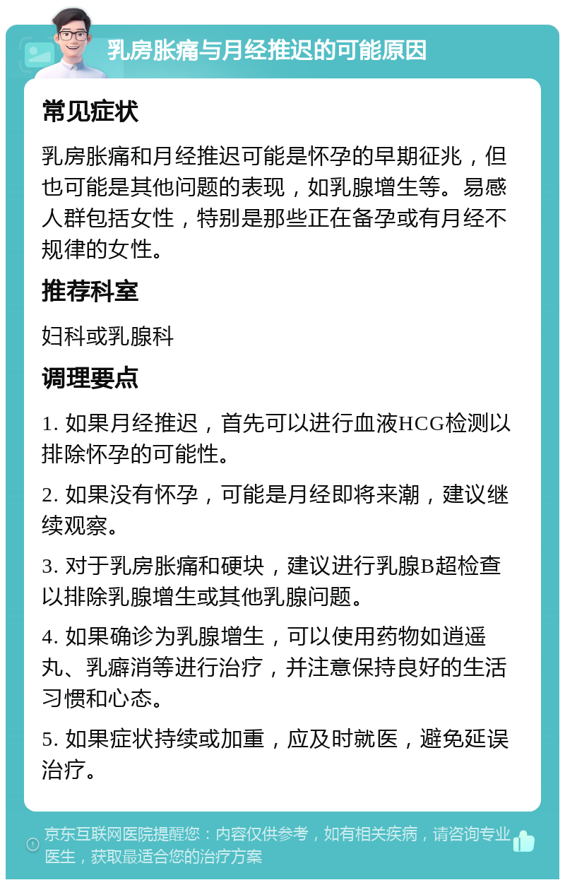 乳房胀痛与月经推迟的可能原因 常见症状 乳房胀痛和月经推迟可能是怀孕的早期征兆，但也可能是其他问题的表现，如乳腺增生等。易感人群包括女性，特别是那些正在备孕或有月经不规律的女性。 推荐科室 妇科或乳腺科 调理要点 1. 如果月经推迟，首先可以进行血液HCG检测以排除怀孕的可能性。 2. 如果没有怀孕，可能是月经即将来潮，建议继续观察。 3. 对于乳房胀痛和硬块，建议进行乳腺B超检查以排除乳腺增生或其他乳腺问题。 4. 如果确诊为乳腺增生，可以使用药物如逍遥丸、乳癖消等进行治疗，并注意保持良好的生活习惯和心态。 5. 如果症状持续或加重，应及时就医，避免延误治疗。