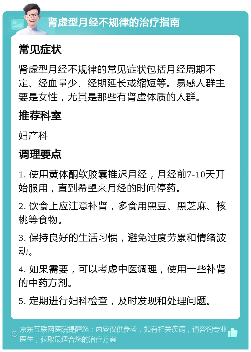 肾虚型月经不规律的治疗指南 常见症状 肾虚型月经不规律的常见症状包括月经周期不定、经血量少、经期延长或缩短等。易感人群主要是女性，尤其是那些有肾虚体质的人群。 推荐科室 妇产科 调理要点 1. 使用黄体酮软胶囊推迟月经，月经前7-10天开始服用，直到希望来月经的时间停药。 2. 饮食上应注意补肾，多食用黑豆、黑芝麻、核桃等食物。 3. 保持良好的生活习惯，避免过度劳累和情绪波动。 4. 如果需要，可以考虑中医调理，使用一些补肾的中药方剂。 5. 定期进行妇科检查，及时发现和处理问题。