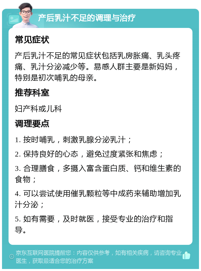 产后乳汁不足的调理与治疗 常见症状 产后乳汁不足的常见症状包括乳房胀痛、乳头疼痛、乳汁分泌减少等。易感人群主要是新妈妈，特别是初次哺乳的母亲。 推荐科室 妇产科或儿科 调理要点 1. 按时哺乳，刺激乳腺分泌乳汁； 2. 保持良好的心态，避免过度紧张和焦虑； 3. 合理膳食，多摄入富含蛋白质、钙和维生素的食物； 4. 可以尝试使用催乳颗粒等中成药来辅助增加乳汁分泌； 5. 如有需要，及时就医，接受专业的治疗和指导。