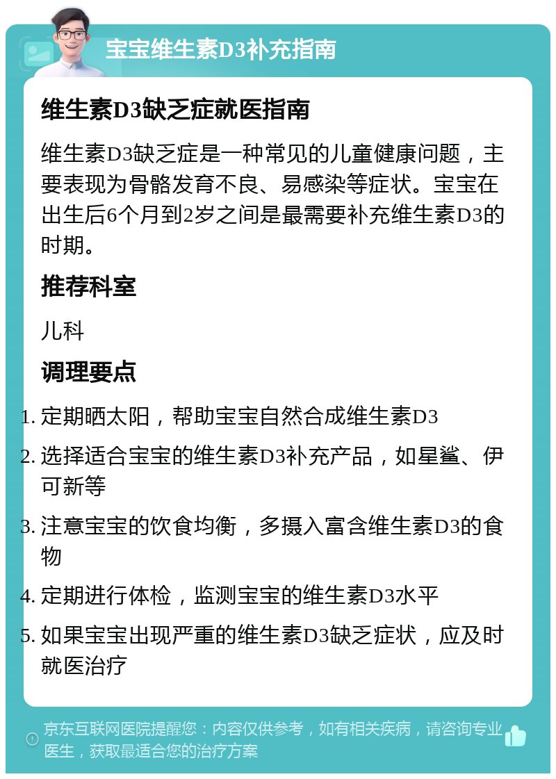 宝宝维生素D3补充指南 维生素D3缺乏症就医指南 维生素D3缺乏症是一种常见的儿童健康问题，主要表现为骨骼发育不良、易感染等症状。宝宝在出生后6个月到2岁之间是最需要补充维生素D3的时期。 推荐科室 儿科 调理要点 定期晒太阳，帮助宝宝自然合成维生素D3 选择适合宝宝的维生素D3补充产品，如星鲨、伊可新等 注意宝宝的饮食均衡，多摄入富含维生素D3的食物 定期进行体检，监测宝宝的维生素D3水平 如果宝宝出现严重的维生素D3缺乏症状，应及时就医治疗