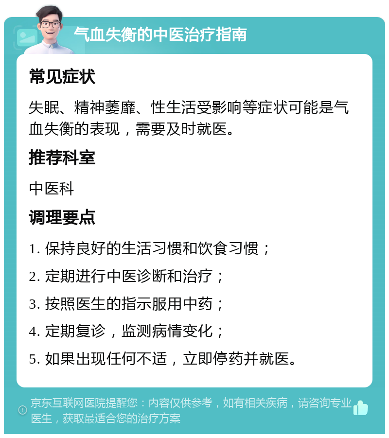 气血失衡的中医治疗指南 常见症状 失眠、精神萎靡、性生活受影响等症状可能是气血失衡的表现，需要及时就医。 推荐科室 中医科 调理要点 1. 保持良好的生活习惯和饮食习惯； 2. 定期进行中医诊断和治疗； 3. 按照医生的指示服用中药； 4. 定期复诊，监测病情变化； 5. 如果出现任何不适，立即停药并就医。