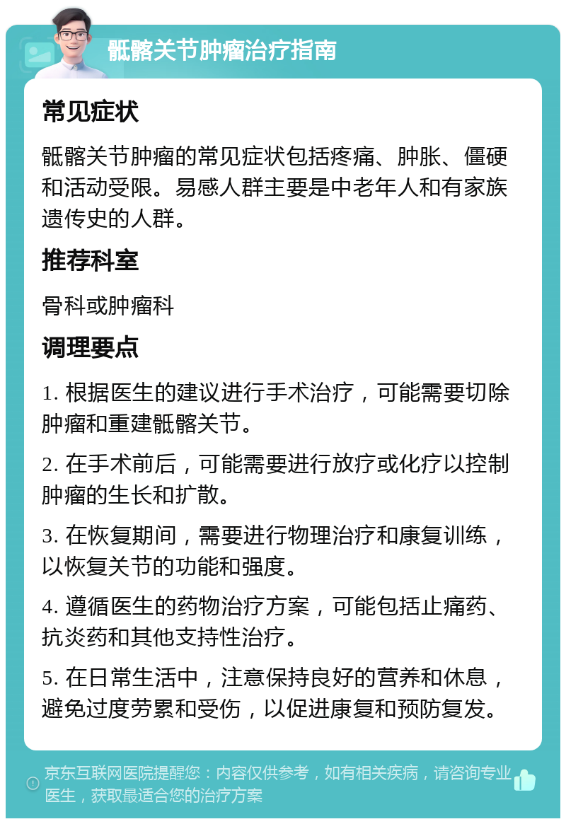 骶髂关节肿瘤治疗指南 常见症状 骶髂关节肿瘤的常见症状包括疼痛、肿胀、僵硬和活动受限。易感人群主要是中老年人和有家族遗传史的人群。 推荐科室 骨科或肿瘤科 调理要点 1. 根据医生的建议进行手术治疗，可能需要切除肿瘤和重建骶髂关节。 2. 在手术前后，可能需要进行放疗或化疗以控制肿瘤的生长和扩散。 3. 在恢复期间，需要进行物理治疗和康复训练，以恢复关节的功能和强度。 4. 遵循医生的药物治疗方案，可能包括止痛药、抗炎药和其他支持性治疗。 5. 在日常生活中，注意保持良好的营养和休息，避免过度劳累和受伤，以促进康复和预防复发。