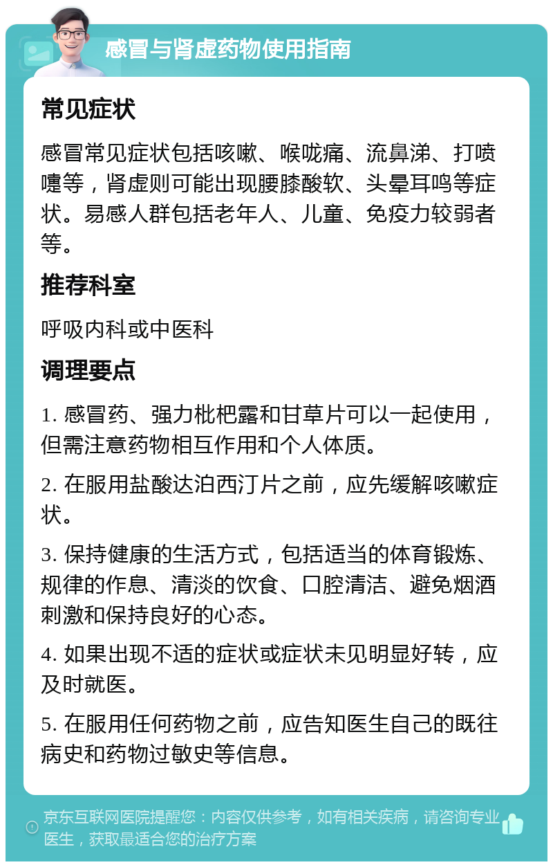 感冒与肾虚药物使用指南 常见症状 感冒常见症状包括咳嗽、喉咙痛、流鼻涕、打喷嚏等，肾虚则可能出现腰膝酸软、头晕耳鸣等症状。易感人群包括老年人、儿童、免疫力较弱者等。 推荐科室 呼吸内科或中医科 调理要点 1. 感冒药、强力枇杷露和甘草片可以一起使用，但需注意药物相互作用和个人体质。 2. 在服用盐酸达泊西汀片之前，应先缓解咳嗽症状。 3. 保持健康的生活方式，包括适当的体育锻炼、规律的作息、清淡的饮食、口腔清洁、避免烟酒刺激和保持良好的心态。 4. 如果出现不适的症状或症状未见明显好转，应及时就医。 5. 在服用任何药物之前，应告知医生自己的既往病史和药物过敏史等信息。