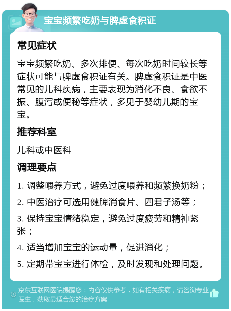 宝宝频繁吃奶与脾虚食积证 常见症状 宝宝频繁吃奶、多次排便、每次吃奶时间较长等症状可能与脾虚食积证有关。脾虚食积证是中医常见的儿科疾病，主要表现为消化不良、食欲不振、腹泻或便秘等症状，多见于婴幼儿期的宝宝。 推荐科室 儿科或中医科 调理要点 1. 调整喂养方式，避免过度喂养和频繁换奶粉； 2. 中医治疗可选用健脾消食片、四君子汤等； 3. 保持宝宝情绪稳定，避免过度疲劳和精神紧张； 4. 适当增加宝宝的运动量，促进消化； 5. 定期带宝宝进行体检，及时发现和处理问题。