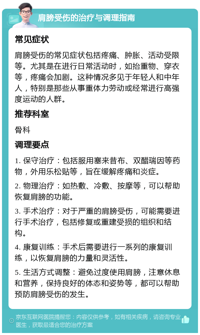 肩膀受伤的治疗与调理指南 常见症状 肩膀受伤的常见症状包括疼痛、肿胀、活动受限等。尤其是在进行日常活动时，如抬重物、穿衣等，疼痛会加剧。这种情况多见于年轻人和中年人，特别是那些从事重体力劳动或经常进行高强度运动的人群。 推荐科室 骨科 调理要点 1. 保守治疗：包括服用塞来昔布、双醋瑞因等药物，外用乐松贴等，旨在缓解疼痛和炎症。 2. 物理治疗：如热敷、冷敷、按摩等，可以帮助恢复肩膀的功能。 3. 手术治疗：对于严重的肩膀受伤，可能需要进行手术治疗，包括修复或重建受损的组织和结构。 4. 康复训练：手术后需要进行一系列的康复训练，以恢复肩膀的力量和灵活性。 5. 生活方式调整：避免过度使用肩膀，注意休息和营养，保持良好的体态和姿势等，都可以帮助预防肩膀受伤的发生。