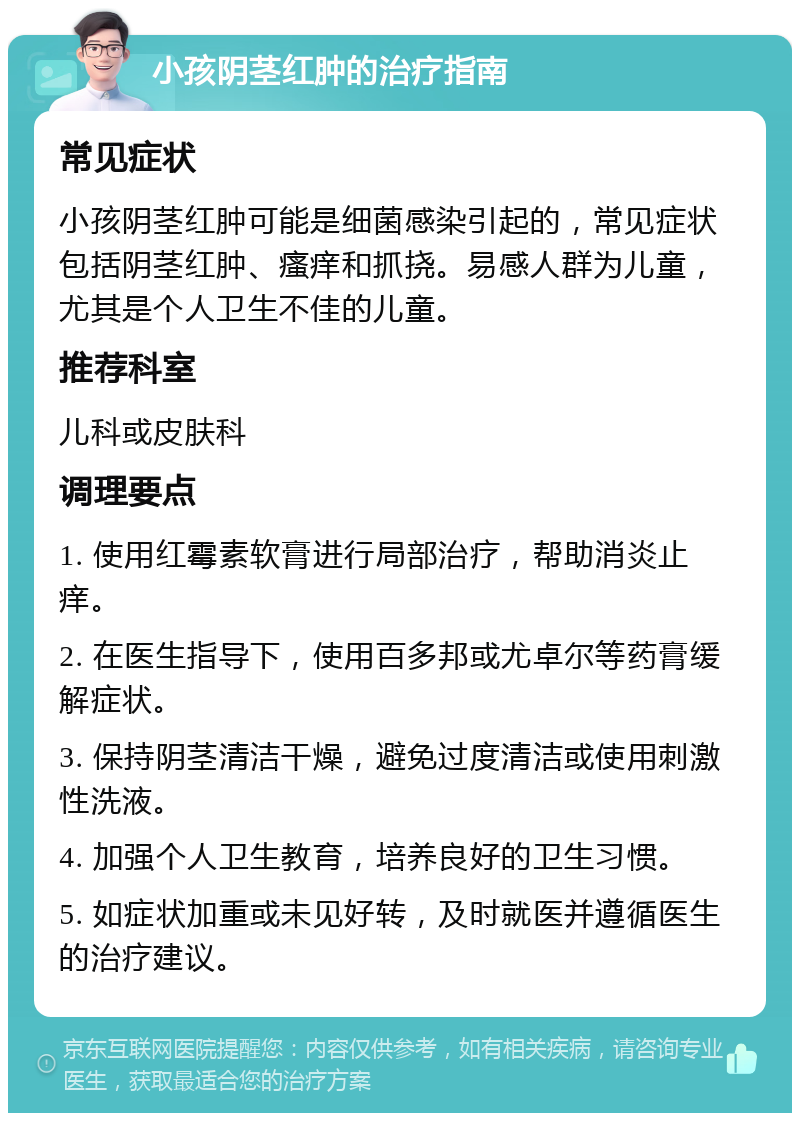 小孩阴茎红肿的治疗指南 常见症状 小孩阴茎红肿可能是细菌感染引起的，常见症状包括阴茎红肿、瘙痒和抓挠。易感人群为儿童，尤其是个人卫生不佳的儿童。 推荐科室 儿科或皮肤科 调理要点 1. 使用红霉素软膏进行局部治疗，帮助消炎止痒。 2. 在医生指导下，使用百多邦或尤卓尔等药膏缓解症状。 3. 保持阴茎清洁干燥，避免过度清洁或使用刺激性洗液。 4. 加强个人卫生教育，培养良好的卫生习惯。 5. 如症状加重或未见好转，及时就医并遵循医生的治疗建议。