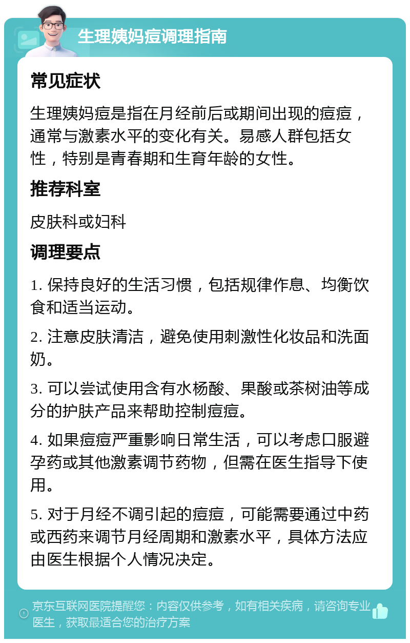 生理姨妈痘调理指南 常见症状 生理姨妈痘是指在月经前后或期间出现的痘痘，通常与激素水平的变化有关。易感人群包括女性，特别是青春期和生育年龄的女性。 推荐科室 皮肤科或妇科 调理要点 1. 保持良好的生活习惯，包括规律作息、均衡饮食和适当运动。 2. 注意皮肤清洁，避免使用刺激性化妆品和洗面奶。 3. 可以尝试使用含有水杨酸、果酸或茶树油等成分的护肤产品来帮助控制痘痘。 4. 如果痘痘严重影响日常生活，可以考虑口服避孕药或其他激素调节药物，但需在医生指导下使用。 5. 对于月经不调引起的痘痘，可能需要通过中药或西药来调节月经周期和激素水平，具体方法应由医生根据个人情况决定。