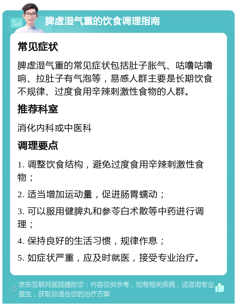 脾虚湿气重的饮食调理指南 常见症状 脾虚湿气重的常见症状包括肚子胀气、咕噜咕噜响、拉肚子有气泡等，易感人群主要是长期饮食不规律、过度食用辛辣刺激性食物的人群。 推荐科室 消化内科或中医科 调理要点 1. 调整饮食结构，避免过度食用辛辣刺激性食物； 2. 适当增加运动量，促进肠胃蠕动； 3. 可以服用健脾丸和参苓白术散等中药进行调理； 4. 保持良好的生活习惯，规律作息； 5. 如症状严重，应及时就医，接受专业治疗。