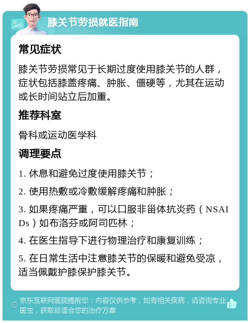 膝关节劳损就医指南 常见症状 膝关节劳损常见于长期过度使用膝关节的人群，症状包括膝盖疼痛、肿胀、僵硬等，尤其在运动或长时间站立后加重。 推荐科室 骨科或运动医学科 调理要点 1. 休息和避免过度使用膝关节； 2. 使用热敷或冷敷缓解疼痛和肿胀； 3. 如果疼痛严重，可以口服非甾体抗炎药（NSAIDs）如布洛芬或阿司匹林； 4. 在医生指导下进行物理治疗和康复训练； 5. 在日常生活中注意膝关节的保暖和避免受凉，适当佩戴护膝保护膝关节。