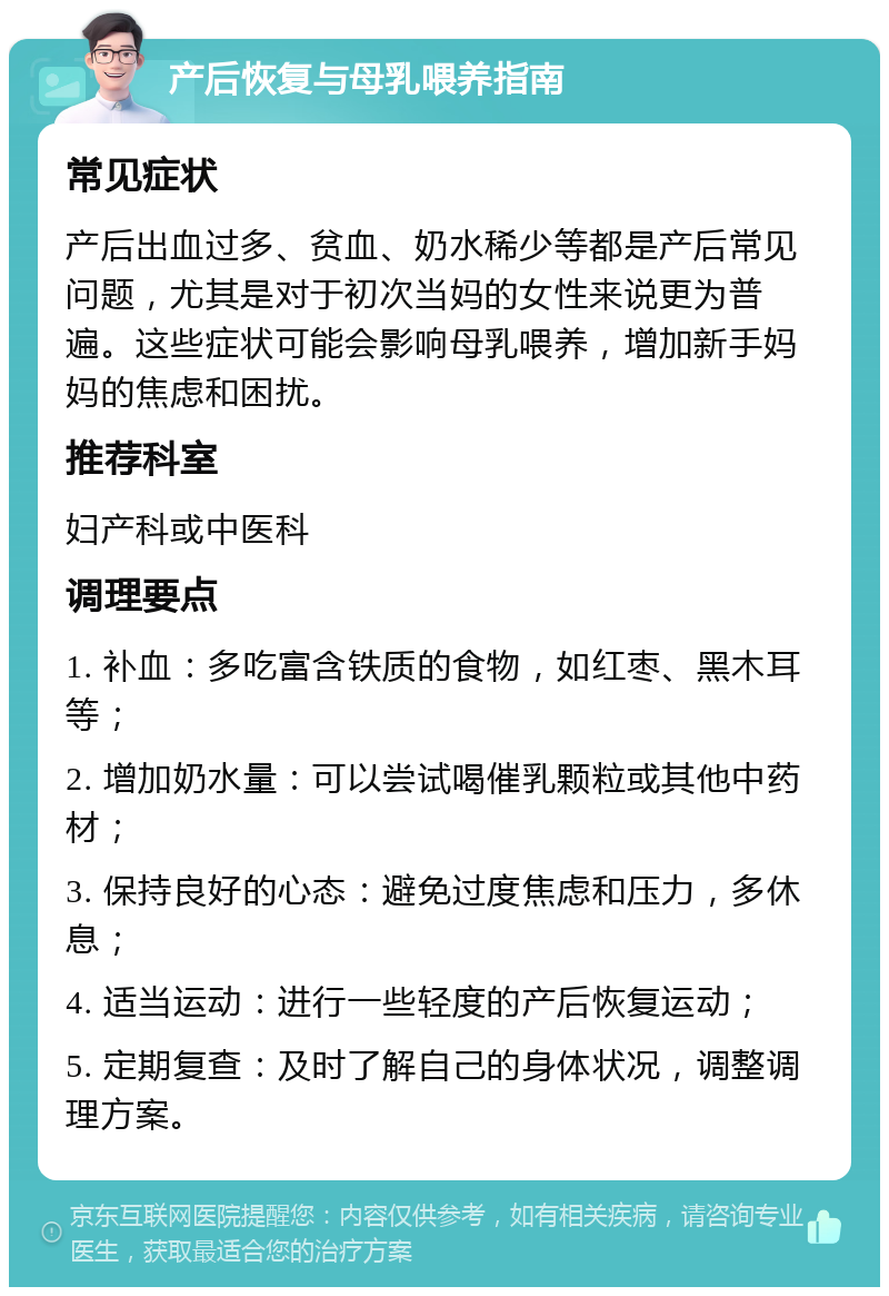 产后恢复与母乳喂养指南 常见症状 产后出血过多、贫血、奶水稀少等都是产后常见问题，尤其是对于初次当妈的女性来说更为普遍。这些症状可能会影响母乳喂养，增加新手妈妈的焦虑和困扰。 推荐科室 妇产科或中医科 调理要点 1. 补血：多吃富含铁质的食物，如红枣、黑木耳等； 2. 增加奶水量：可以尝试喝催乳颗粒或其他中药材； 3. 保持良好的心态：避免过度焦虑和压力，多休息； 4. 适当运动：进行一些轻度的产后恢复运动； 5. 定期复查：及时了解自己的身体状况，调整调理方案。