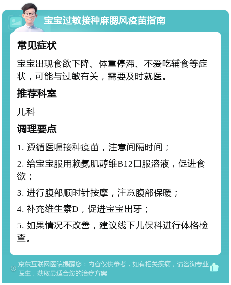 宝宝过敏接种麻腮风疫苗指南 常见症状 宝宝出现食欲下降、体重停滞、不爱吃辅食等症状，可能与过敏有关，需要及时就医。 推荐科室 儿科 调理要点 1. 遵循医嘱接种疫苗，注意间隔时间； 2. 给宝宝服用赖氨肌醇维B12口服溶液，促进食欲； 3. 进行腹部顺时针按摩，注意腹部保暖； 4. 补充维生素D，促进宝宝出牙； 5. 如果情况不改善，建议线下儿保科进行体格检查。