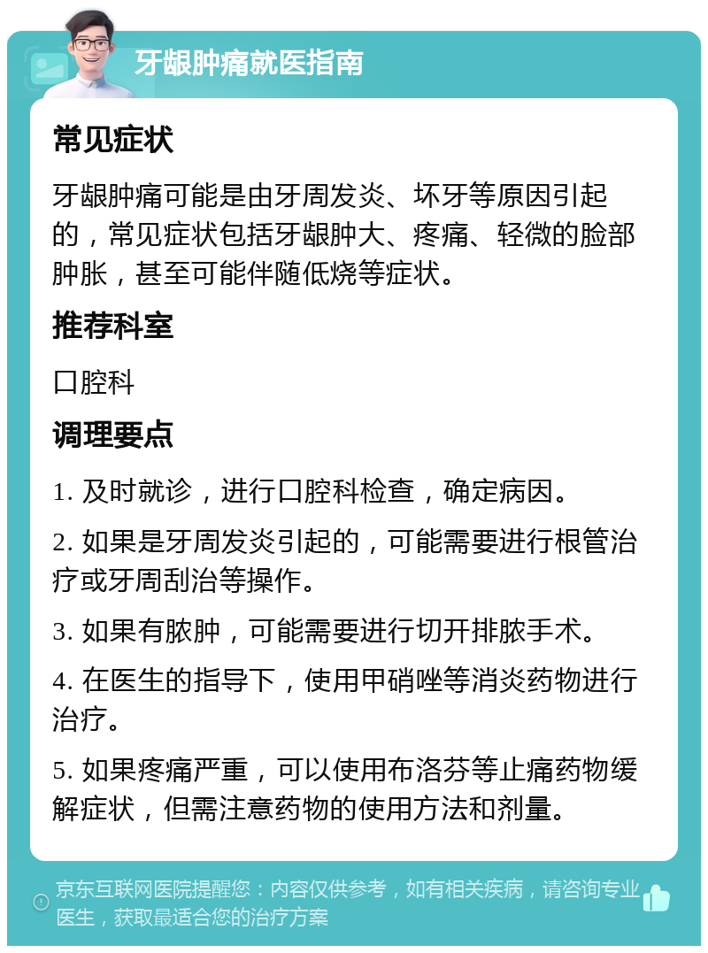 牙龈肿痛就医指南 常见症状 牙龈肿痛可能是由牙周发炎、坏牙等原因引起的，常见症状包括牙龈肿大、疼痛、轻微的脸部肿胀，甚至可能伴随低烧等症状。 推荐科室 口腔科 调理要点 1. 及时就诊，进行口腔科检查，确定病因。 2. 如果是牙周发炎引起的，可能需要进行根管治疗或牙周刮治等操作。 3. 如果有脓肿，可能需要进行切开排脓手术。 4. 在医生的指导下，使用甲硝唑等消炎药物进行治疗。 5. 如果疼痛严重，可以使用布洛芬等止痛药物缓解症状，但需注意药物的使用方法和剂量。