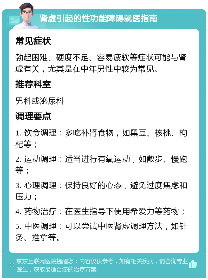 肾虚引起的性功能障碍就医指南 常见症状 勃起困难、硬度不足、容易疲软等症状可能与肾虚有关，尤其是在中年男性中较为常见。 推荐科室 男科或泌尿科 调理要点 1. 饮食调理：多吃补肾食物，如黑豆、核桃、枸杞等； 2. 运动调理：适当进行有氧运动，如散步、慢跑等； 3. 心理调理：保持良好的心态，避免过度焦虑和压力； 4. 药物治疗：在医生指导下使用希爱力等药物； 5. 中医调理：可以尝试中医肾虚调理方法，如针灸、推拿等。