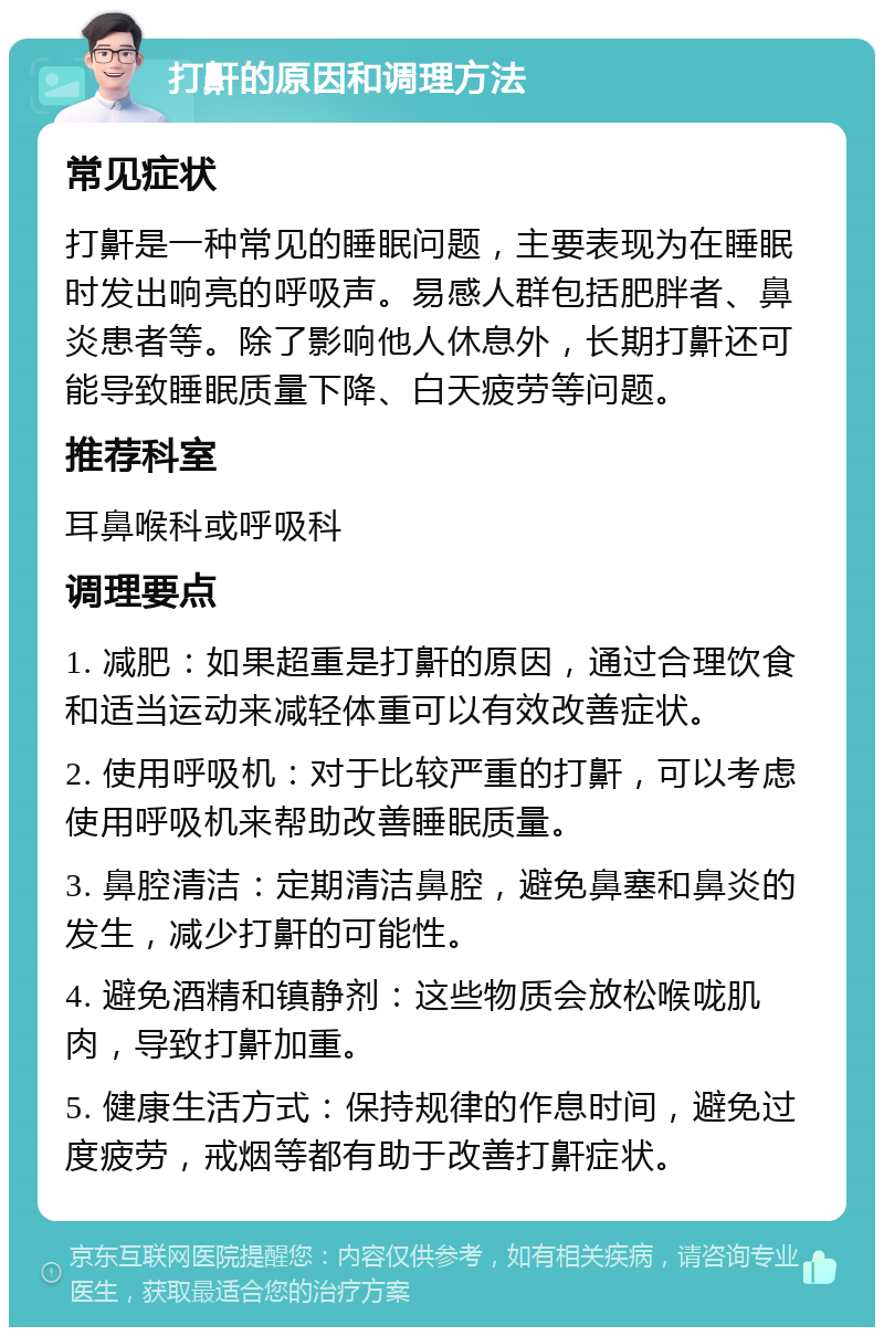 打鼾的原因和调理方法 常见症状 打鼾是一种常见的睡眠问题，主要表现为在睡眠时发出响亮的呼吸声。易感人群包括肥胖者、鼻炎患者等。除了影响他人休息外，长期打鼾还可能导致睡眠质量下降、白天疲劳等问题。 推荐科室 耳鼻喉科或呼吸科 调理要点 1. 减肥：如果超重是打鼾的原因，通过合理饮食和适当运动来减轻体重可以有效改善症状。 2. 使用呼吸机：对于比较严重的打鼾，可以考虑使用呼吸机来帮助改善睡眠质量。 3. 鼻腔清洁：定期清洁鼻腔，避免鼻塞和鼻炎的发生，减少打鼾的可能性。 4. 避免酒精和镇静剂：这些物质会放松喉咙肌肉，导致打鼾加重。 5. 健康生活方式：保持规律的作息时间，避免过度疲劳，戒烟等都有助于改善打鼾症状。