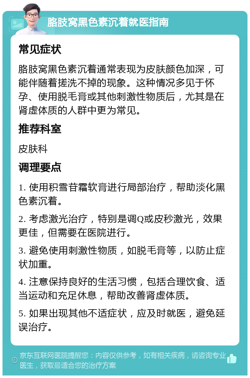 胳肢窝黑色素沉着就医指南 常见症状 胳肢窝黑色素沉着通常表现为皮肤颜色加深，可能伴随着搓洗不掉的现象。这种情况多见于怀孕、使用脱毛膏或其他刺激性物质后，尤其是在肾虚体质的人群中更为常见。 推荐科室 皮肤科 调理要点 1. 使用积雪苷霜软膏进行局部治疗，帮助淡化黑色素沉着。 2. 考虑激光治疗，特别是调Q或皮秒激光，效果更佳，但需要在医院进行。 3. 避免使用刺激性物质，如脱毛膏等，以防止症状加重。 4. 注意保持良好的生活习惯，包括合理饮食、适当运动和充足休息，帮助改善肾虚体质。 5. 如果出现其他不适症状，应及时就医，避免延误治疗。