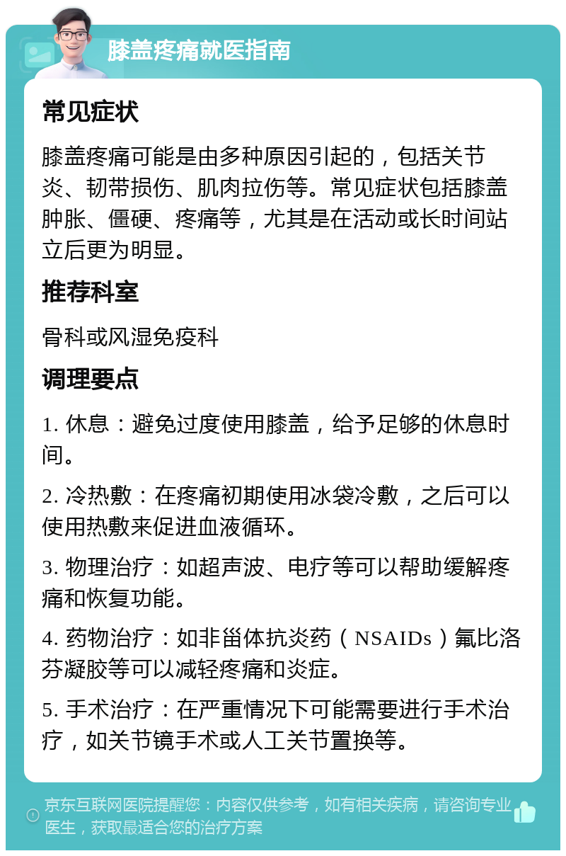 膝盖疼痛就医指南 常见症状 膝盖疼痛可能是由多种原因引起的，包括关节炎、韧带损伤、肌肉拉伤等。常见症状包括膝盖肿胀、僵硬、疼痛等，尤其是在活动或长时间站立后更为明显。 推荐科室 骨科或风湿免疫科 调理要点 1. 休息：避免过度使用膝盖，给予足够的休息时间。 2. 冷热敷：在疼痛初期使用冰袋冷敷，之后可以使用热敷来促进血液循环。 3. 物理治疗：如超声波、电疗等可以帮助缓解疼痛和恢复功能。 4. 药物治疗：如非甾体抗炎药（NSAIDs）氟比洛芬凝胶等可以减轻疼痛和炎症。 5. 手术治疗：在严重情况下可能需要进行手术治疗，如关节镜手术或人工关节置换等。