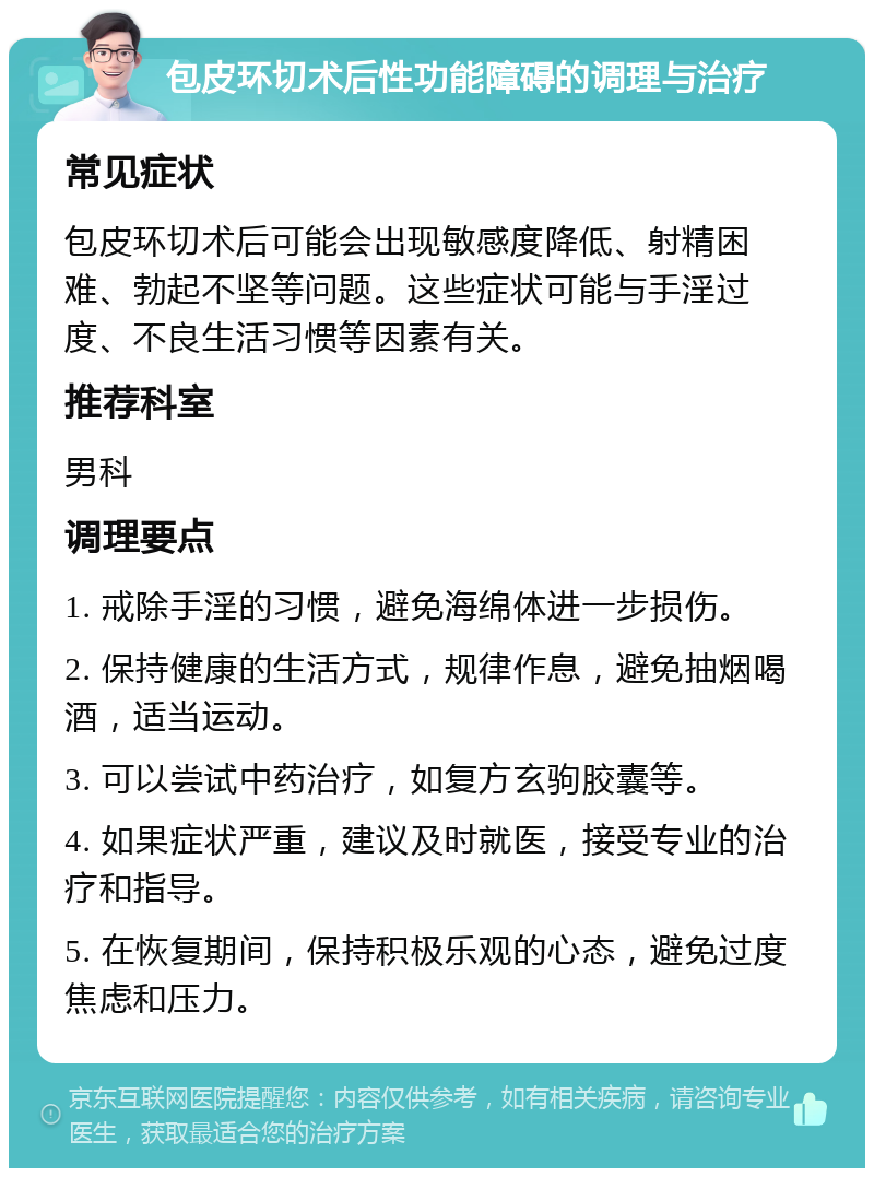 包皮环切术后性功能障碍的调理与治疗 常见症状 包皮环切术后可能会出现敏感度降低、射精困难、勃起不坚等问题。这些症状可能与手淫过度、不良生活习惯等因素有关。 推荐科室 男科 调理要点 1. 戒除手淫的习惯，避免海绵体进一步损伤。 2. 保持健康的生活方式，规律作息，避免抽烟喝酒，适当运动。 3. 可以尝试中药治疗，如复方玄驹胶囊等。 4. 如果症状严重，建议及时就医，接受专业的治疗和指导。 5. 在恢复期间，保持积极乐观的心态，避免过度焦虑和压力。