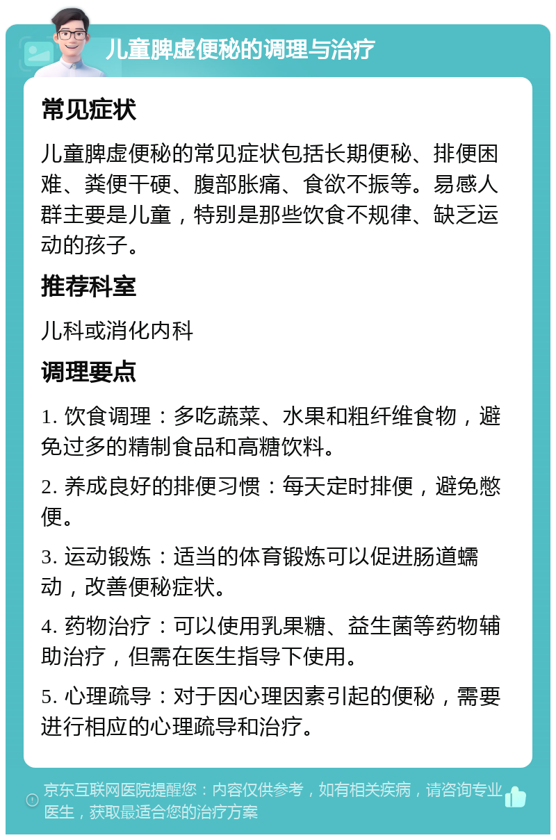 儿童脾虚便秘的调理与治疗 常见症状 儿童脾虚便秘的常见症状包括长期便秘、排便困难、粪便干硬、腹部胀痛、食欲不振等。易感人群主要是儿童，特别是那些饮食不规律、缺乏运动的孩子。 推荐科室 儿科或消化内科 调理要点 1. 饮食调理：多吃蔬菜、水果和粗纤维食物，避免过多的精制食品和高糖饮料。 2. 养成良好的排便习惯：每天定时排便，避免憋便。 3. 运动锻炼：适当的体育锻炼可以促进肠道蠕动，改善便秘症状。 4. 药物治疗：可以使用乳果糖、益生菌等药物辅助治疗，但需在医生指导下使用。 5. 心理疏导：对于因心理因素引起的便秘，需要进行相应的心理疏导和治疗。