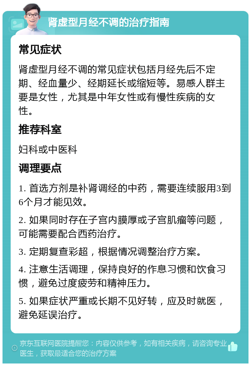 肾虚型月经不调的治疗指南 常见症状 肾虚型月经不调的常见症状包括月经先后不定期、经血量少、经期延长或缩短等。易感人群主要是女性，尤其是中年女性或有慢性疾病的女性。 推荐科室 妇科或中医科 调理要点 1. 首选方剂是补肾调经的中药，需要连续服用3到6个月才能见效。 2. 如果同时存在子宫内膜厚或子宫肌瘤等问题，可能需要配合西药治疗。 3. 定期复查彩超，根据情况调整治疗方案。 4. 注意生活调理，保持良好的作息习惯和饮食习惯，避免过度疲劳和精神压力。 5. 如果症状严重或长期不见好转，应及时就医，避免延误治疗。