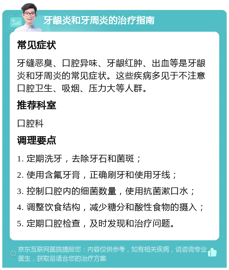 牙龈炎和牙周炎的治疗指南 常见症状 牙缝恶臭、口腔异味、牙龈红肿、出血等是牙龈炎和牙周炎的常见症状。这些疾病多见于不注意口腔卫生、吸烟、压力大等人群。 推荐科室 口腔科 调理要点 1. 定期洗牙，去除牙石和菌斑； 2. 使用含氟牙膏，正确刷牙和使用牙线； 3. 控制口腔内的细菌数量，使用抗菌漱口水； 4. 调整饮食结构，减少糖分和酸性食物的摄入； 5. 定期口腔检查，及时发现和治疗问题。