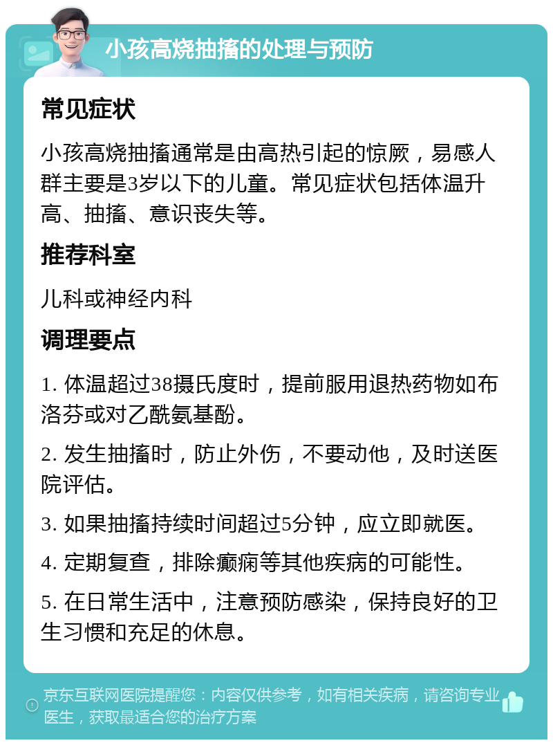 小孩高烧抽搐的处理与预防 常见症状 小孩高烧抽搐通常是由高热引起的惊厥，易感人群主要是3岁以下的儿童。常见症状包括体温升高、抽搐、意识丧失等。 推荐科室 儿科或神经内科 调理要点 1. 体温超过38摄氏度时，提前服用退热药物如布洛芬或对乙酰氨基酚。 2. 发生抽搐时，防止外伤，不要动他，及时送医院评估。 3. 如果抽搐持续时间超过5分钟，应立即就医。 4. 定期复查，排除癫痫等其他疾病的可能性。 5. 在日常生活中，注意预防感染，保持良好的卫生习惯和充足的休息。