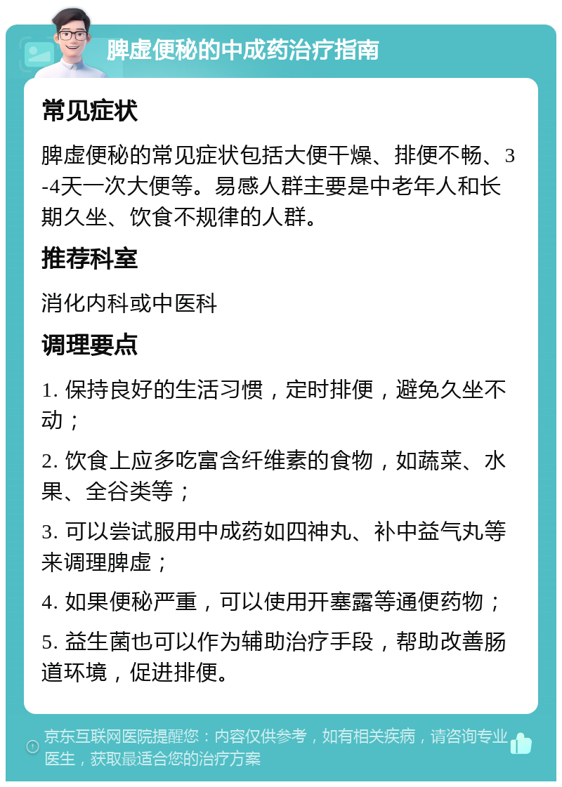 脾虚便秘的中成药治疗指南 常见症状 脾虚便秘的常见症状包括大便干燥、排便不畅、3-4天一次大便等。易感人群主要是中老年人和长期久坐、饮食不规律的人群。 推荐科室 消化内科或中医科 调理要点 1. 保持良好的生活习惯，定时排便，避免久坐不动； 2. 饮食上应多吃富含纤维素的食物，如蔬菜、水果、全谷类等； 3. 可以尝试服用中成药如四神丸、补中益气丸等来调理脾虚； 4. 如果便秘严重，可以使用开塞露等通便药物； 5. 益生菌也可以作为辅助治疗手段，帮助改善肠道环境，促进排便。