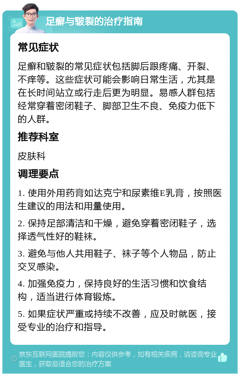 足癣与皲裂的治疗指南 常见症状 足癣和皲裂的常见症状包括脚后跟疼痛、开裂、不痒等。这些症状可能会影响日常生活，尤其是在长时间站立或行走后更为明显。易感人群包括经常穿着密闭鞋子、脚部卫生不良、免疫力低下的人群。 推荐科室 皮肤科 调理要点 1. 使用外用药膏如达克宁和尿素维E乳膏，按照医生建议的用法和用量使用。 2. 保持足部清洁和干燥，避免穿着密闭鞋子，选择透气性好的鞋袜。 3. 避免与他人共用鞋子、袜子等个人物品，防止交叉感染。 4. 加强免疫力，保持良好的生活习惯和饮食结构，适当进行体育锻炼。 5. 如果症状严重或持续不改善，应及时就医，接受专业的治疗和指导。