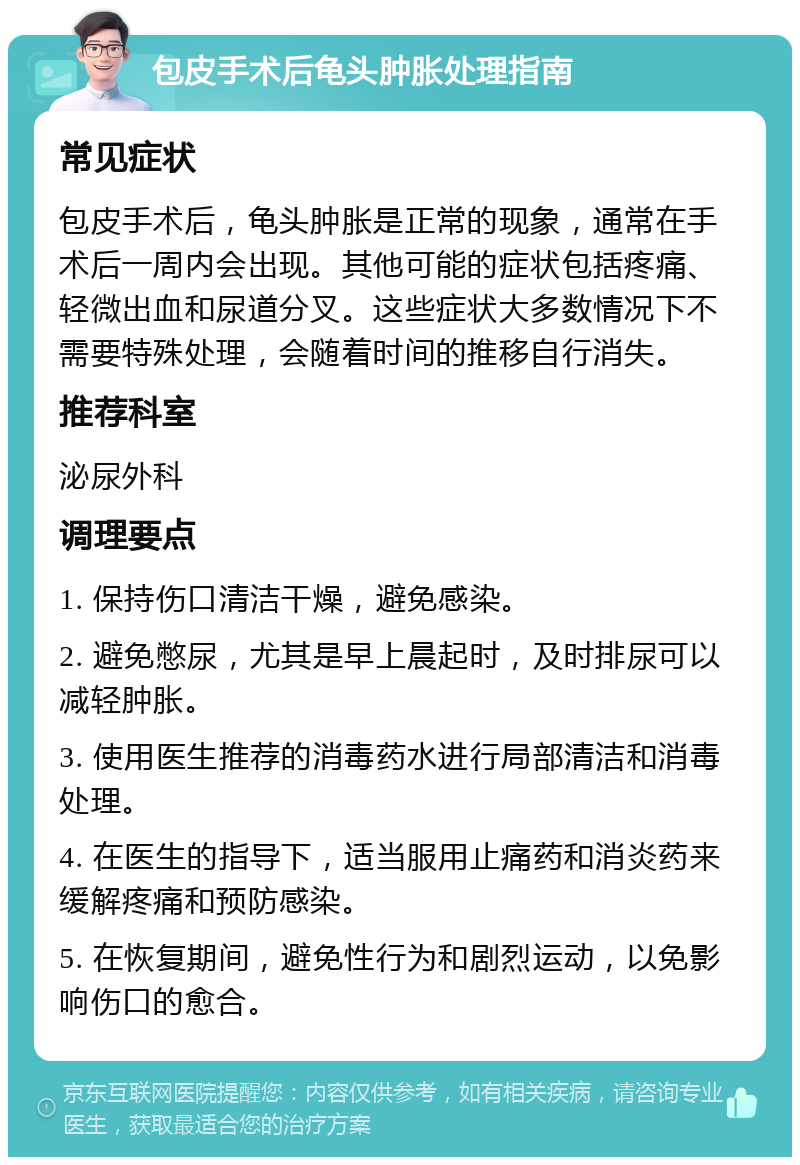 包皮手术后龟头肿胀处理指南 常见症状 包皮手术后，龟头肿胀是正常的现象，通常在手术后一周内会出现。其他可能的症状包括疼痛、轻微出血和尿道分叉。这些症状大多数情况下不需要特殊处理，会随着时间的推移自行消失。 推荐科室 泌尿外科 调理要点 1. 保持伤口清洁干燥，避免感染。 2. 避免憋尿，尤其是早上晨起时，及时排尿可以减轻肿胀。 3. 使用医生推荐的消毒药水进行局部清洁和消毒处理。 4. 在医生的指导下，适当服用止痛药和消炎药来缓解疼痛和预防感染。 5. 在恢复期间，避免性行为和剧烈运动，以免影响伤口的愈合。