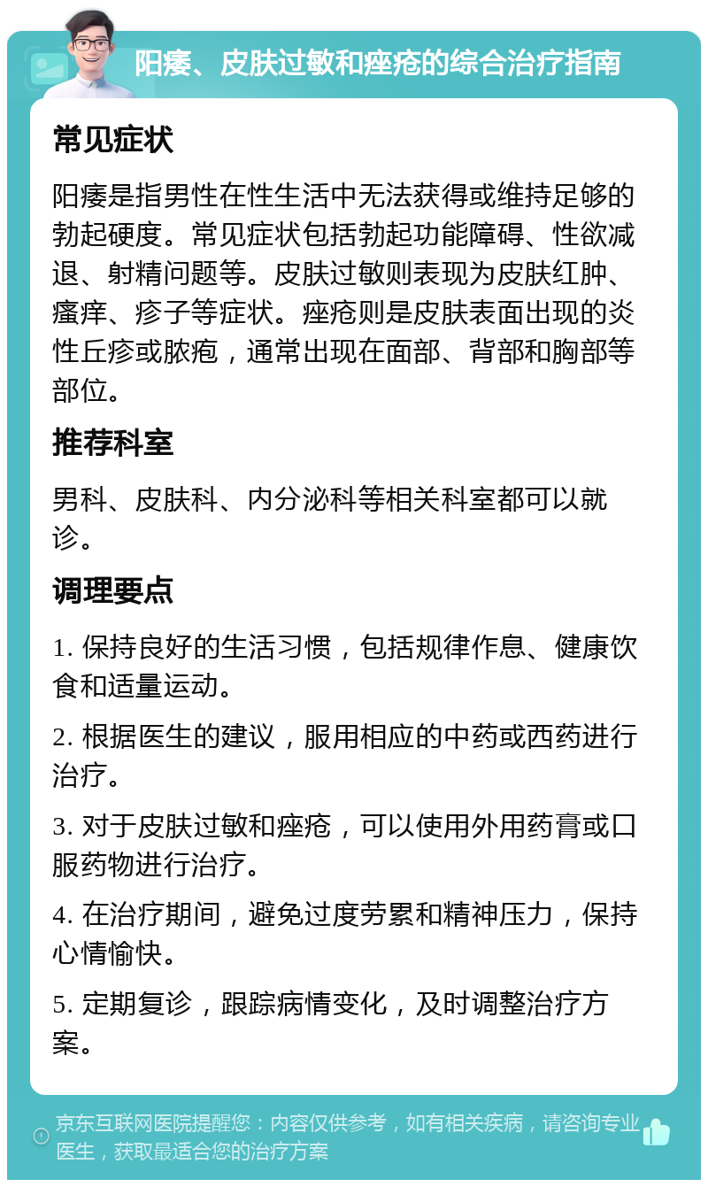 阳痿、皮肤过敏和痤疮的综合治疗指南 常见症状 阳痿是指男性在性生活中无法获得或维持足够的勃起硬度。常见症状包括勃起功能障碍、性欲减退、射精问题等。皮肤过敏则表现为皮肤红肿、瘙痒、疹子等症状。痤疮则是皮肤表面出现的炎性丘疹或脓疱，通常出现在面部、背部和胸部等部位。 推荐科室 男科、皮肤科、内分泌科等相关科室都可以就诊。 调理要点 1. 保持良好的生活习惯，包括规律作息、健康饮食和适量运动。 2. 根据医生的建议，服用相应的中药或西药进行治疗。 3. 对于皮肤过敏和痤疮，可以使用外用药膏或口服药物进行治疗。 4. 在治疗期间，避免过度劳累和精神压力，保持心情愉快。 5. 定期复诊，跟踪病情变化，及时调整治疗方案。