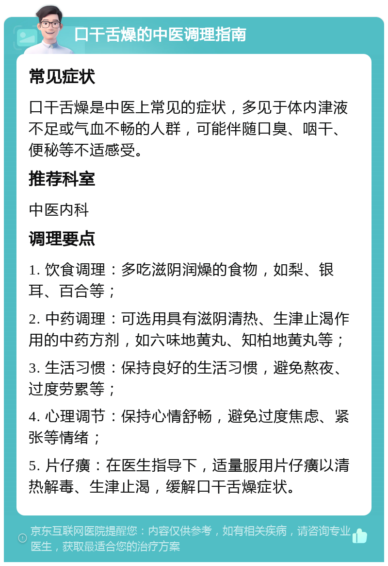 口干舌燥的中医调理指南 常见症状 口干舌燥是中医上常见的症状，多见于体内津液不足或气血不畅的人群，可能伴随口臭、咽干、便秘等不适感受。 推荐科室 中医内科 调理要点 1. 饮食调理：多吃滋阴润燥的食物，如梨、银耳、百合等； 2. 中药调理：可选用具有滋阴清热、生津止渴作用的中药方剂，如六味地黄丸、知柏地黄丸等； 3. 生活习惯：保持良好的生活习惯，避免熬夜、过度劳累等； 4. 心理调节：保持心情舒畅，避免过度焦虑、紧张等情绪； 5. 片仔癀：在医生指导下，适量服用片仔癀以清热解毒、生津止渴，缓解口干舌燥症状。