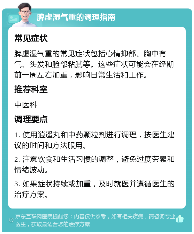 脾虚湿气重的调理指南 常见症状 脾虚湿气重的常见症状包括心情抑郁、胸中有气、头发和脸部粘腻等。这些症状可能会在经期前一周左右加重，影响日常生活和工作。 推荐科室 中医科 调理要点 1. 使用逍遥丸和中药颗粒剂进行调理，按医生建议的时间和方法服用。 2. 注意饮食和生活习惯的调整，避免过度劳累和情绪波动。 3. 如果症状持续或加重，及时就医并遵循医生的治疗方案。