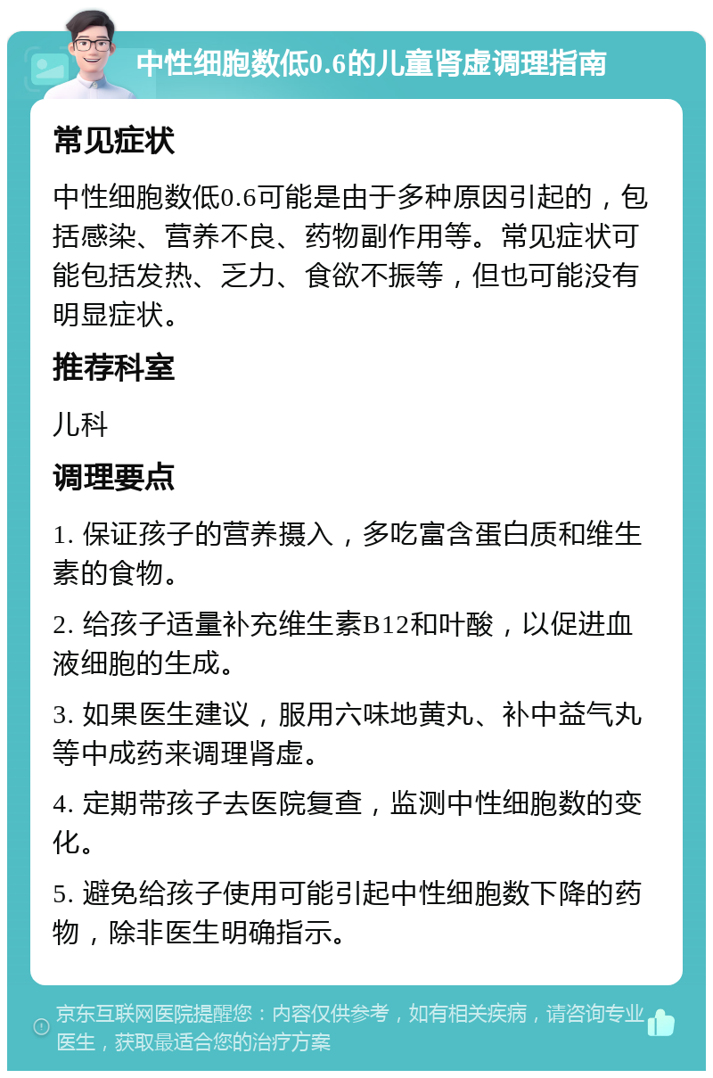 中性细胞数低0.6的儿童肾虚调理指南 常见症状 中性细胞数低0.6可能是由于多种原因引起的，包括感染、营养不良、药物副作用等。常见症状可能包括发热、乏力、食欲不振等，但也可能没有明显症状。 推荐科室 儿科 调理要点 1. 保证孩子的营养摄入，多吃富含蛋白质和维生素的食物。 2. 给孩子适量补充维生素B12和叶酸，以促进血液细胞的生成。 3. 如果医生建议，服用六味地黄丸、补中益气丸等中成药来调理肾虚。 4. 定期带孩子去医院复查，监测中性细胞数的变化。 5. 避免给孩子使用可能引起中性细胞数下降的药物，除非医生明确指示。