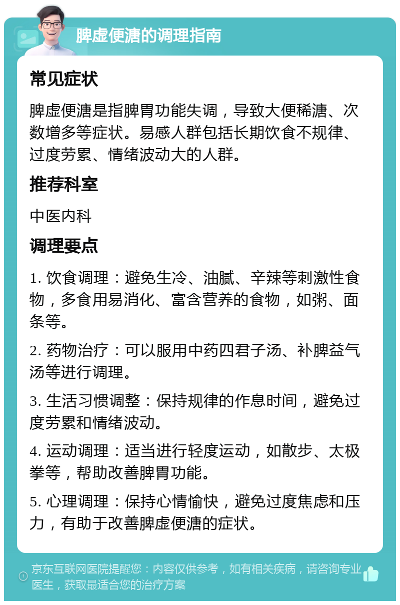 脾虚便溏的调理指南 常见症状 脾虚便溏是指脾胃功能失调，导致大便稀溏、次数增多等症状。易感人群包括长期饮食不规律、过度劳累、情绪波动大的人群。 推荐科室 中医内科 调理要点 1. 饮食调理：避免生冷、油腻、辛辣等刺激性食物，多食用易消化、富含营养的食物，如粥、面条等。 2. 药物治疗：可以服用中药四君子汤、补脾益气汤等进行调理。 3. 生活习惯调整：保持规律的作息时间，避免过度劳累和情绪波动。 4. 运动调理：适当进行轻度运动，如散步、太极拳等，帮助改善脾胃功能。 5. 心理调理：保持心情愉快，避免过度焦虑和压力，有助于改善脾虚便溏的症状。