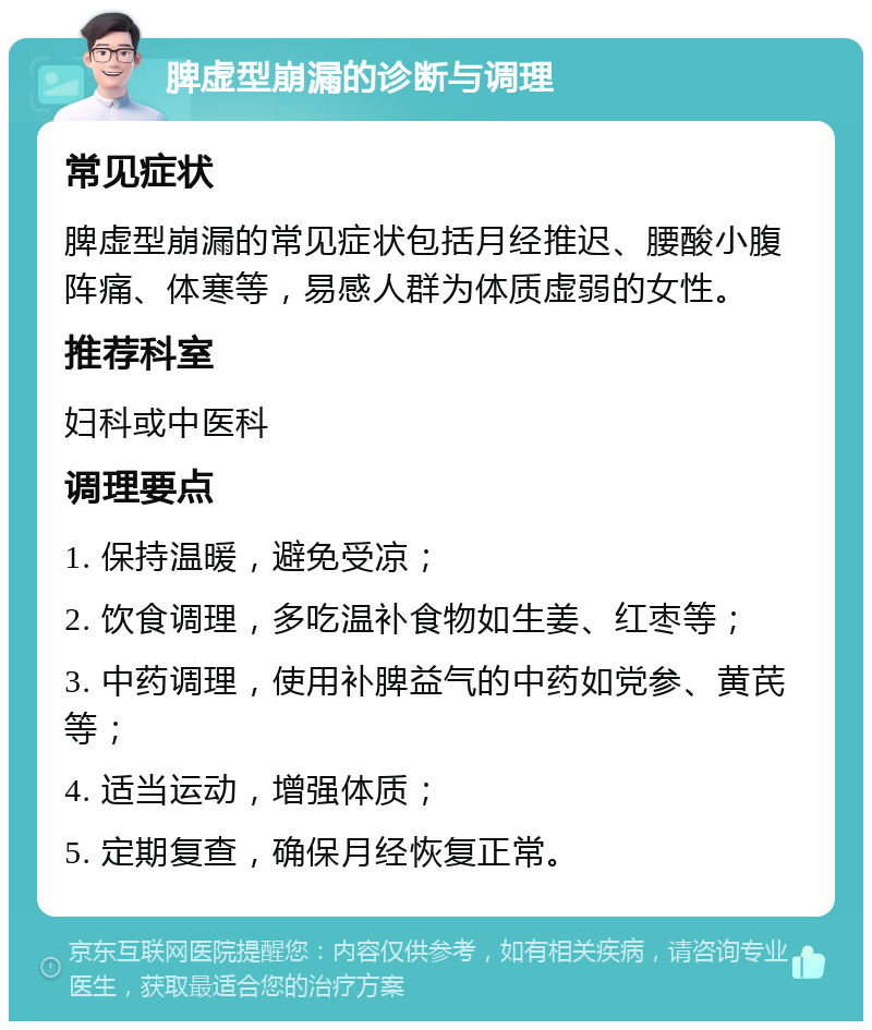 脾虚型崩漏的诊断与调理 常见症状 脾虚型崩漏的常见症状包括月经推迟、腰酸小腹阵痛、体寒等，易感人群为体质虚弱的女性。 推荐科室 妇科或中医科 调理要点 1. 保持温暖，避免受凉； 2. 饮食调理，多吃温补食物如生姜、红枣等； 3. 中药调理，使用补脾益气的中药如党参、黄芪等； 4. 适当运动，增强体质； 5. 定期复查，确保月经恢复正常。