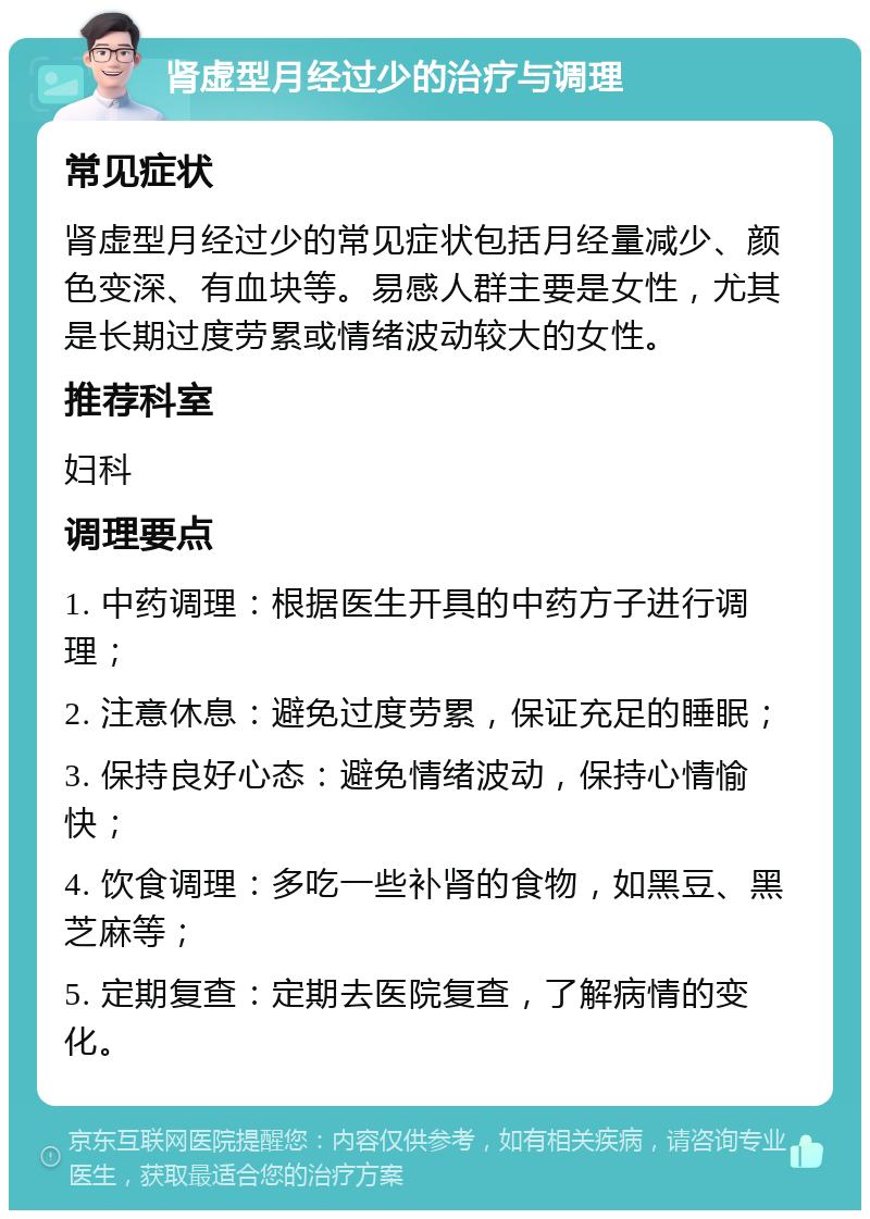 肾虚型月经过少的治疗与调理 常见症状 肾虚型月经过少的常见症状包括月经量减少、颜色变深、有血块等。易感人群主要是女性，尤其是长期过度劳累或情绪波动较大的女性。 推荐科室 妇科 调理要点 1. 中药调理：根据医生开具的中药方子进行调理； 2. 注意休息：避免过度劳累，保证充足的睡眠； 3. 保持良好心态：避免情绪波动，保持心情愉快； 4. 饮食调理：多吃一些补肾的食物，如黑豆、黑芝麻等； 5. 定期复查：定期去医院复查，了解病情的变化。