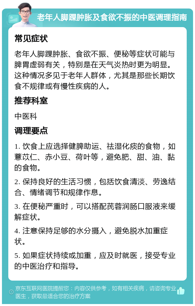 老年人脚踝肿胀及食欲不振的中医调理指南 常见症状 老年人脚踝肿胀、食欲不振、便秘等症状可能与脾胃虚弱有关，特别是在天气炎热时更为明显。这种情况多见于老年人群体，尤其是那些长期饮食不规律或有慢性疾病的人。 推荐科室 中医科 调理要点 1. 饮食上应选择健脾助运、祛湿化痰的食物，如薏苡仁、赤小豆、荷叶等，避免肥、甜、油、黏的食物。 2. 保持良好的生活习惯，包括饮食清淡、劳逸结合、情绪调节和规律作息。 3. 在便秘严重时，可以搭配芪蓉润肠口服液来缓解症状。 4. 注意保持足够的水分摄入，避免脱水加重症状。 5. 如果症状持续或加重，应及时就医，接受专业的中医治疗和指导。