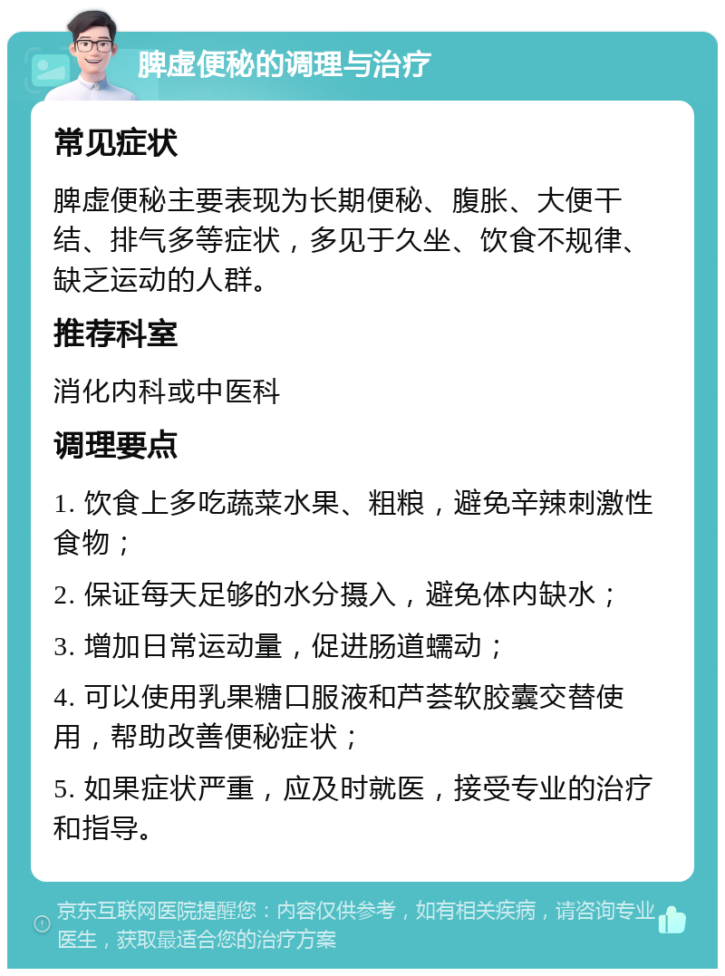 脾虚便秘的调理与治疗 常见症状 脾虚便秘主要表现为长期便秘、腹胀、大便干结、排气多等症状，多见于久坐、饮食不规律、缺乏运动的人群。 推荐科室 消化内科或中医科 调理要点 1. 饮食上多吃蔬菜水果、粗粮，避免辛辣刺激性食物； 2. 保证每天足够的水分摄入，避免体内缺水； 3. 增加日常运动量，促进肠道蠕动； 4. 可以使用乳果糖口服液和芦荟软胶囊交替使用，帮助改善便秘症状； 5. 如果症状严重，应及时就医，接受专业的治疗和指导。