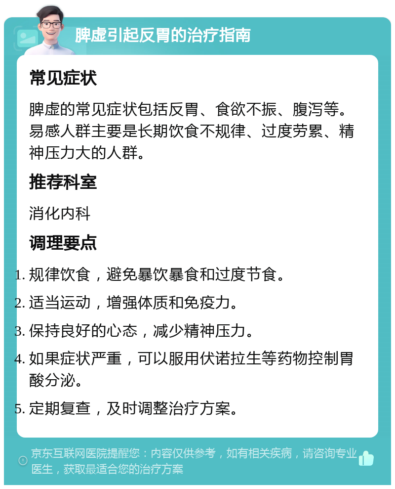 脾虚引起反胃的治疗指南 常见症状 脾虚的常见症状包括反胃、食欲不振、腹泻等。易感人群主要是长期饮食不规律、过度劳累、精神压力大的人群。 推荐科室 消化内科 调理要点 规律饮食，避免暴饮暴食和过度节食。 适当运动，增强体质和免疫力。 保持良好的心态，减少精神压力。 如果症状严重，可以服用伏诺拉生等药物控制胃酸分泌。 定期复查，及时调整治疗方案。