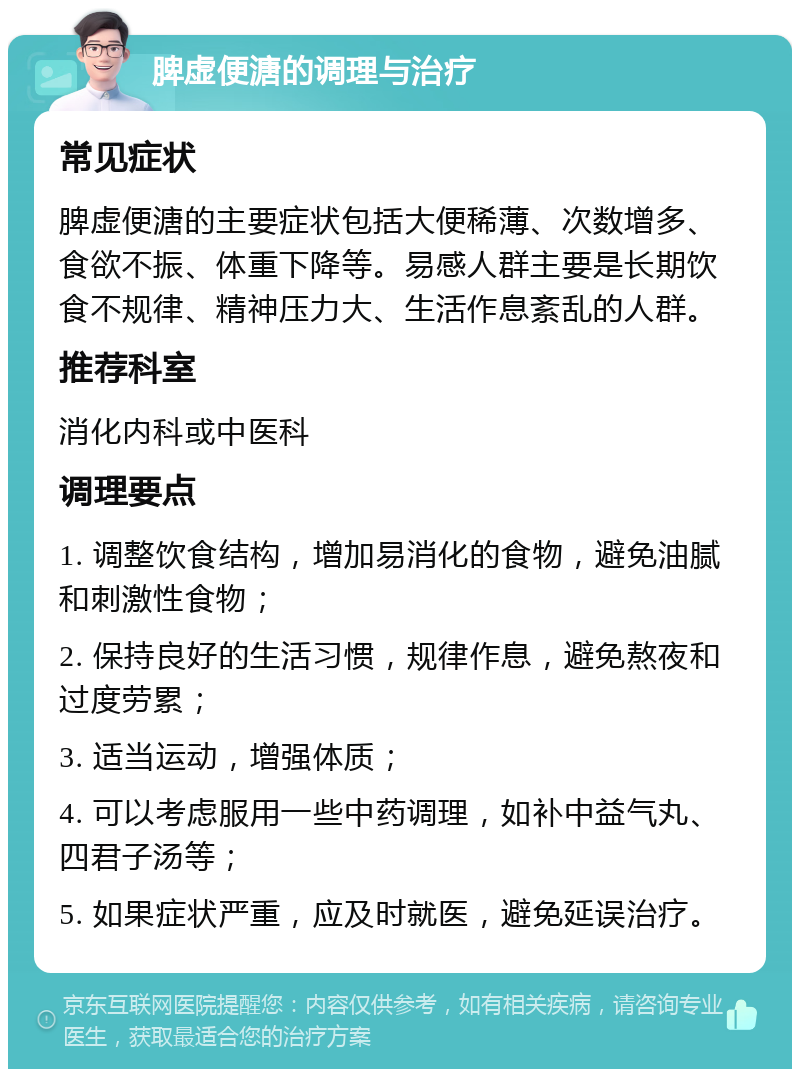 脾虚便溏的调理与治疗 常见症状 脾虚便溏的主要症状包括大便稀薄、次数增多、食欲不振、体重下降等。易感人群主要是长期饮食不规律、精神压力大、生活作息紊乱的人群。 推荐科室 消化内科或中医科 调理要点 1. 调整饮食结构，增加易消化的食物，避免油腻和刺激性食物； 2. 保持良好的生活习惯，规律作息，避免熬夜和过度劳累； 3. 适当运动，增强体质； 4. 可以考虑服用一些中药调理，如补中益气丸、四君子汤等； 5. 如果症状严重，应及时就医，避免延误治疗。