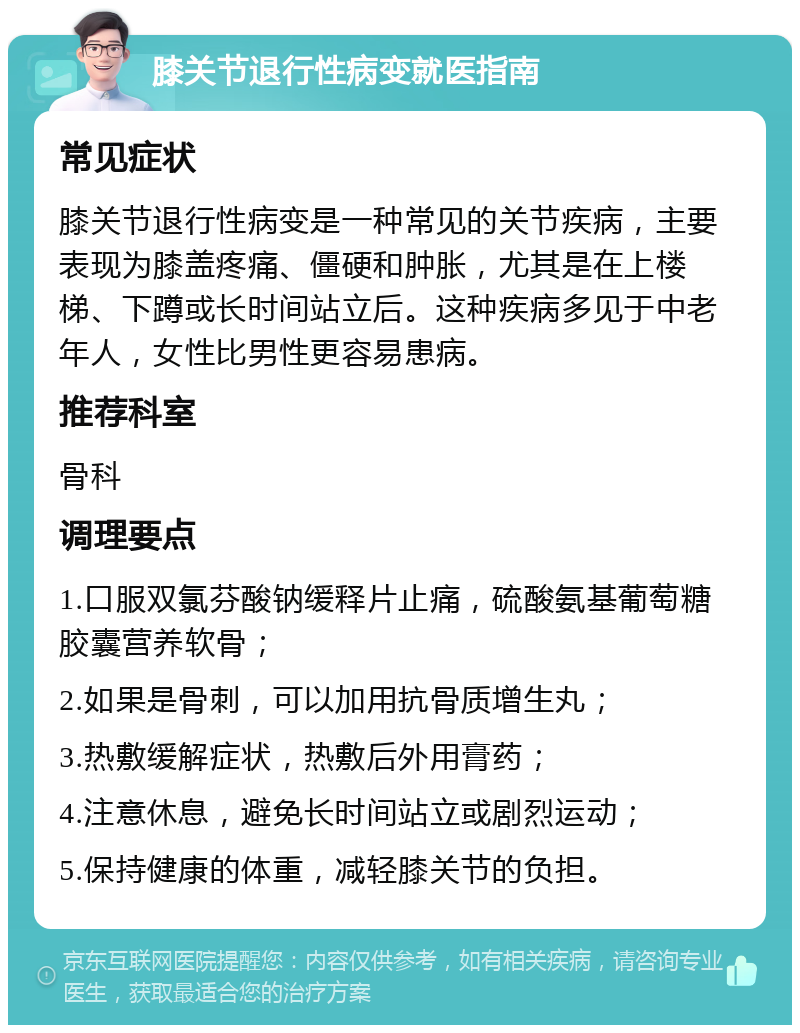 膝关节退行性病变就医指南 常见症状 膝关节退行性病变是一种常见的关节疾病，主要表现为膝盖疼痛、僵硬和肿胀，尤其是在上楼梯、下蹲或长时间站立后。这种疾病多见于中老年人，女性比男性更容易患病。 推荐科室 骨科 调理要点 1.口服双氯芬酸钠缓释片止痛，硫酸氨基葡萄糖胶囊营养软骨； 2.如果是骨刺，可以加用抗骨质增生丸； 3.热敷缓解症状，热敷后外用膏药； 4.注意休息，避免长时间站立或剧烈运动； 5.保持健康的体重，减轻膝关节的负担。